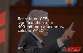 MÉXICO: Rescate de CFE ha significado un ahorro de 400 mil mdp para&nbsp;usuarios